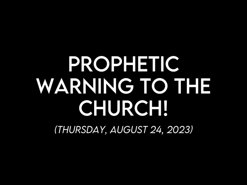 PROPHETIC WARNING TO THE CHURCH!!! (Aug. 24, 2023)